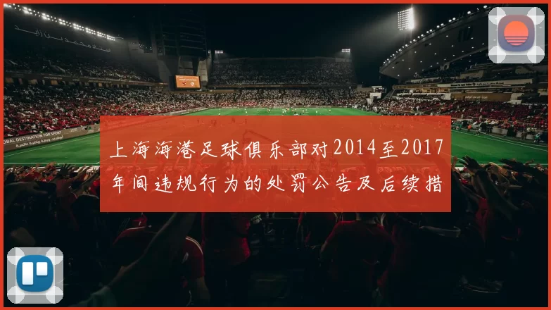 上海海港足球俱乐部对2014至2017年间违规行为的处罚公告及后续措施说明