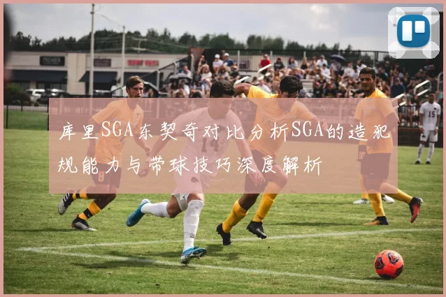 库里SGA东契奇对比分析SGA的造犯规能力与带球技巧深度解析