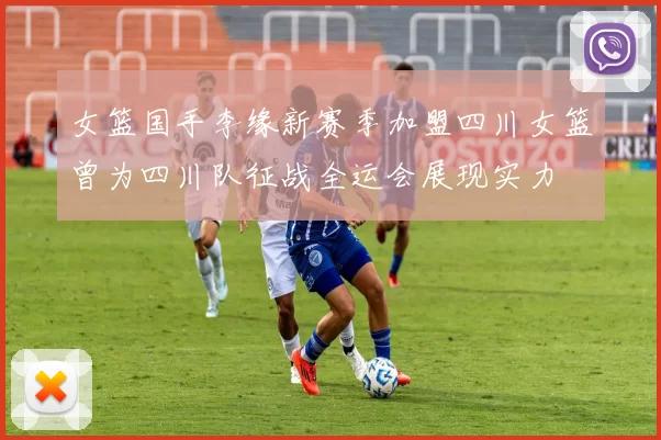 女篮国手李缘新赛季加盟四川女篮曾为四川队征战全运会展现实力