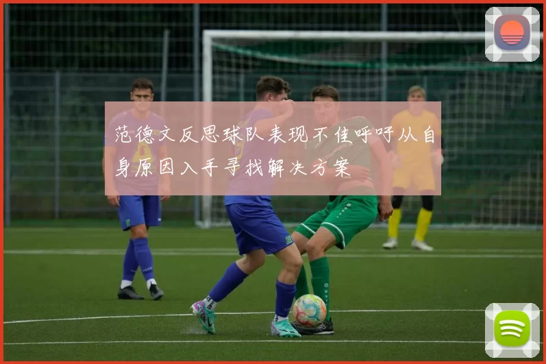 范德文反思球队表现不佳呼吁从自身原因入手寻找解决方案