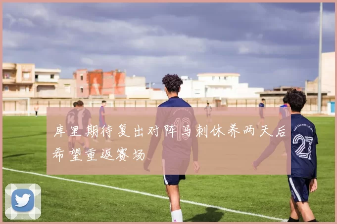 库里期待复出对阵马刺休养两天后希望重返赛场