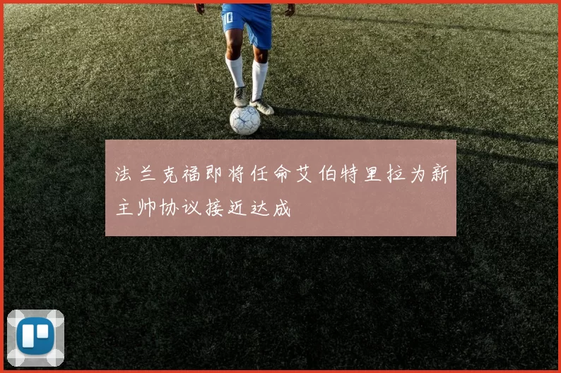 法兰克福即将任命艾伯特里拉为新主帅协议接近达成