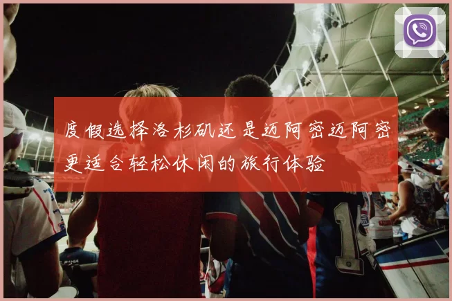 度假选择洛杉矶还是迈阿密迈阿密更适合轻松休闲的旅行体验