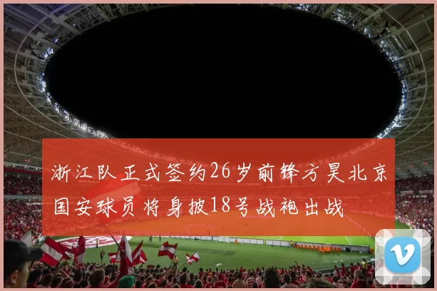 浙江队正式签约26岁前锋方昊北京国安球员将身披18号战袍出战