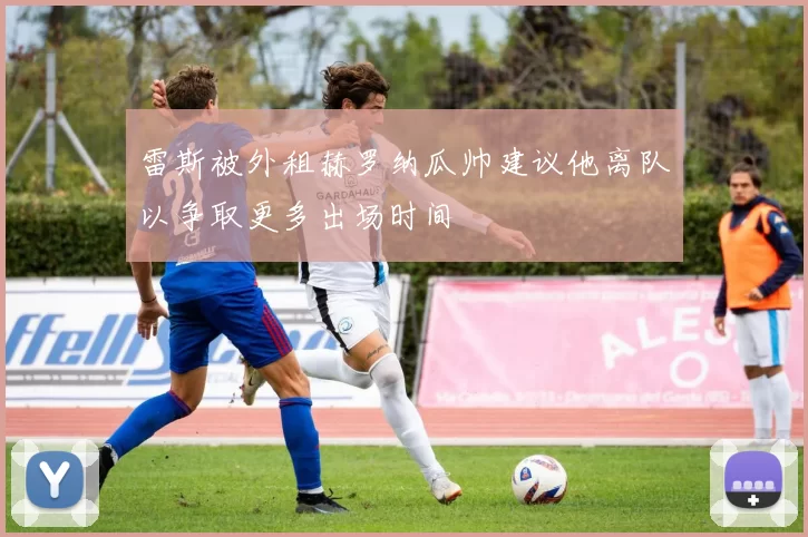 雷斯被外租赫罗纳瓜帅建议他离队以争取更多出场时间