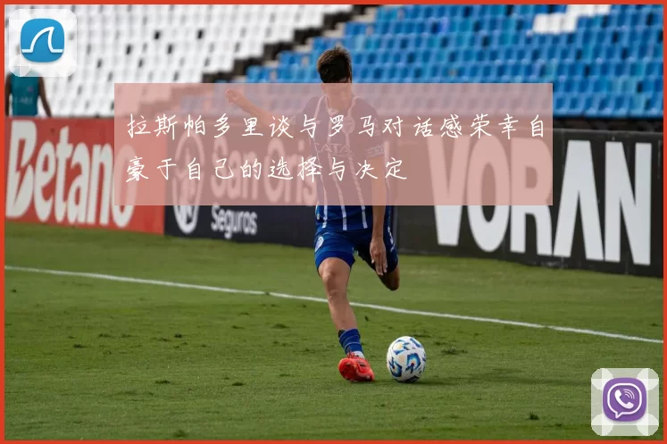 拉斯帕多里谈与罗马对话感荣幸自豪于自己的选择与决定