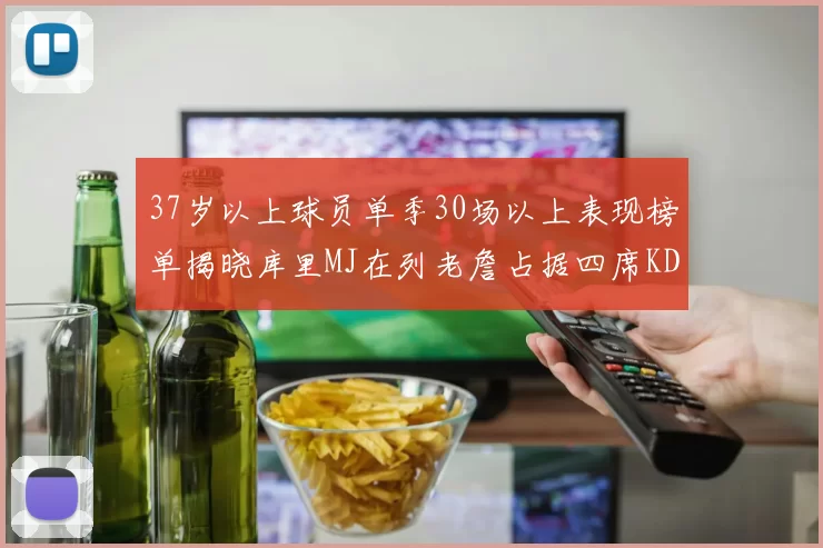 37岁以上球员单季30场以上表现榜单揭晓库里MJ在列老詹占据四席KD今年能否登顶