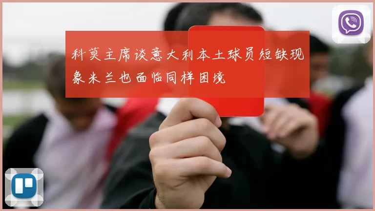 科莫主席谈意大利本土球员短缺现象米兰也面临同样困境
