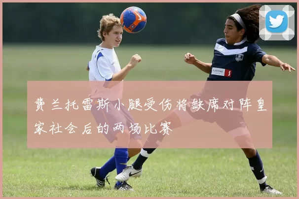 费兰托雷斯小腿受伤将缺席对阵皇家社会后的两场比赛