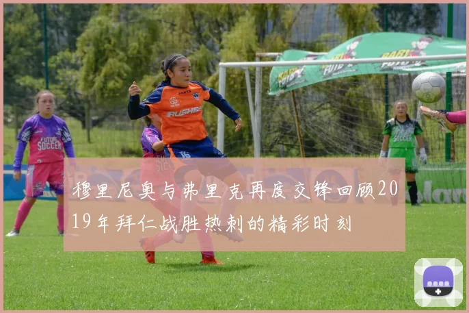 穆里尼奥与弗里克再度交锋回顾2019年拜仁战胜热刺的精彩时刻